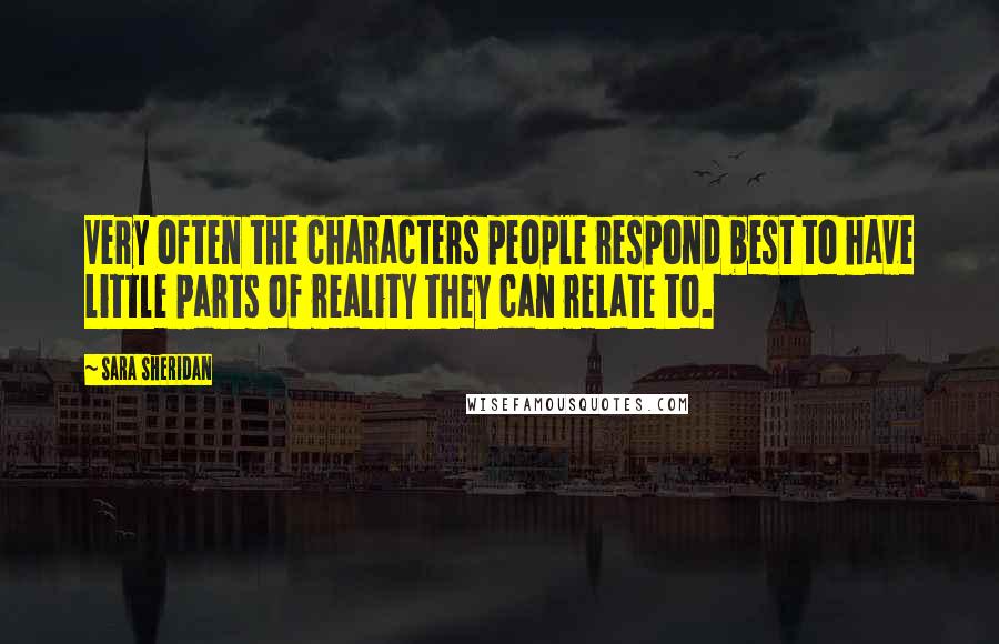 Sara Sheridan Quotes: Very often the characters people respond best to have little parts of reality they can relate to.