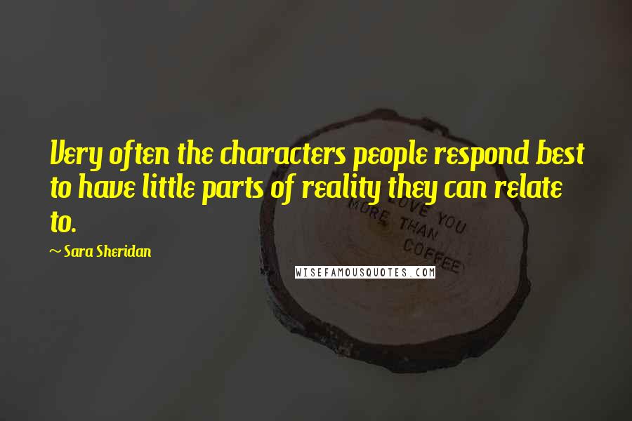 Sara Sheridan Quotes: Very often the characters people respond best to have little parts of reality they can relate to.