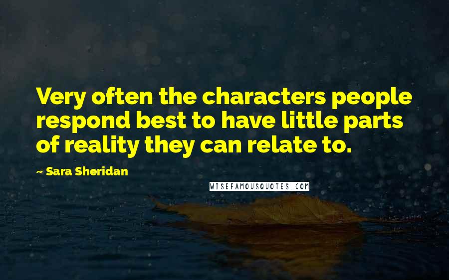 Sara Sheridan Quotes: Very often the characters people respond best to have little parts of reality they can relate to.