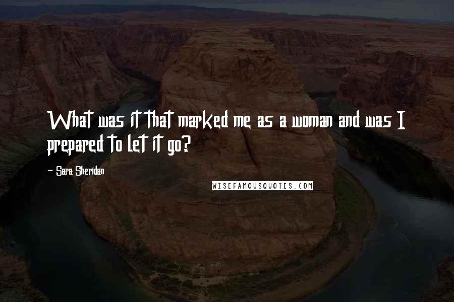 Sara Sheridan Quotes: What was it that marked me as a woman and was I prepared to let it go?
