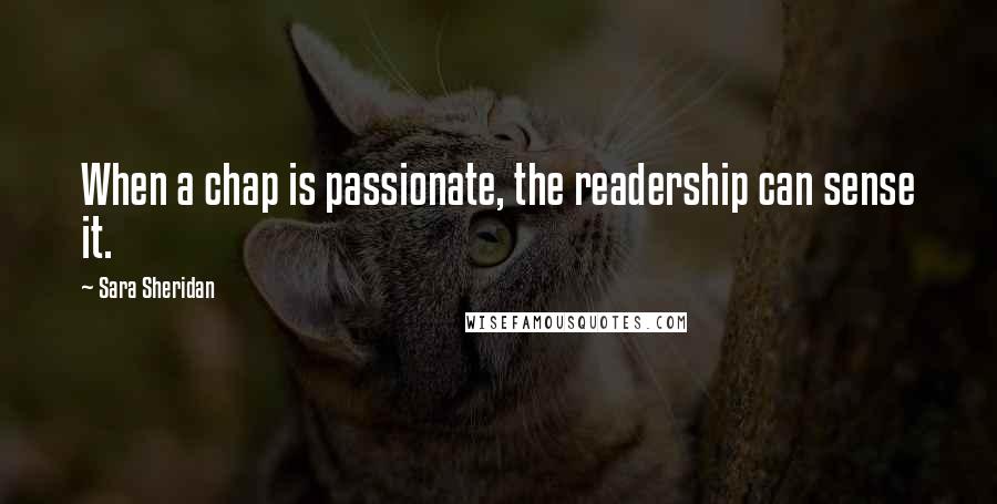 Sara Sheridan Quotes: When a chap is passionate, the readership can sense it.