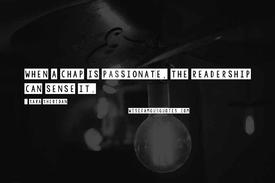 Sara Sheridan Quotes: When a chap is passionate, the readership can sense it.