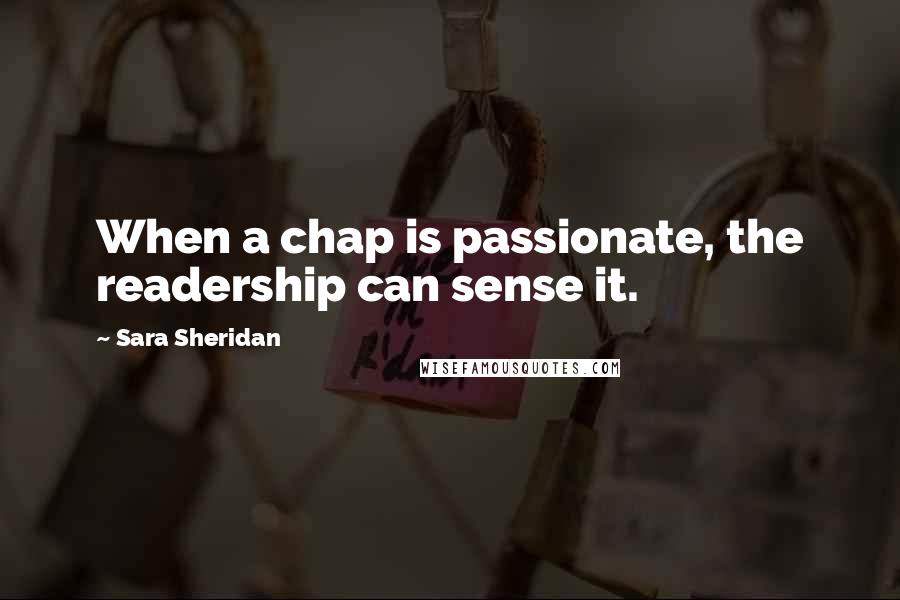 Sara Sheridan Quotes: When a chap is passionate, the readership can sense it.