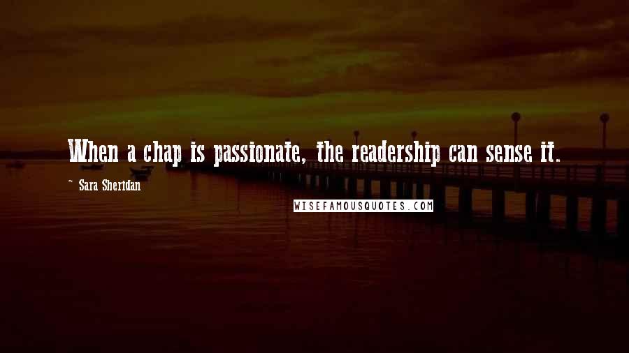 Sara Sheridan Quotes: When a chap is passionate, the readership can sense it.