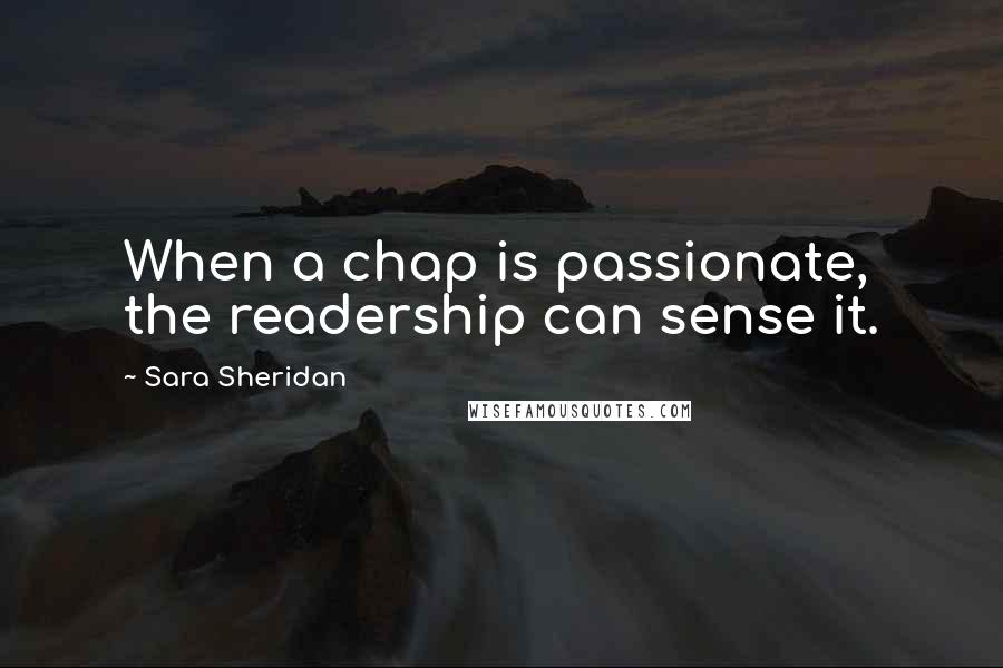 Sara Sheridan Quotes: When a chap is passionate, the readership can sense it.