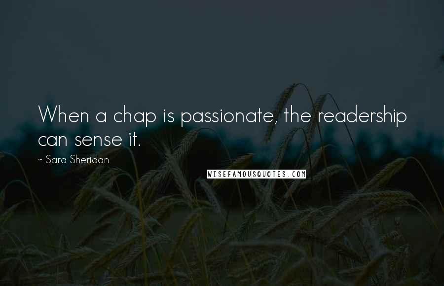 Sara Sheridan Quotes: When a chap is passionate, the readership can sense it.