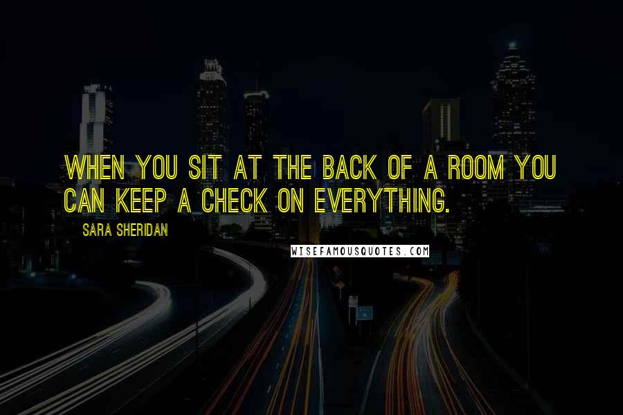 Sara Sheridan Quotes: When you sit at the back of a room you can keep a check on everything.