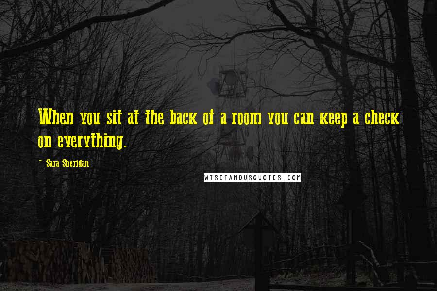 Sara Sheridan Quotes: When you sit at the back of a room you can keep a check on everything.