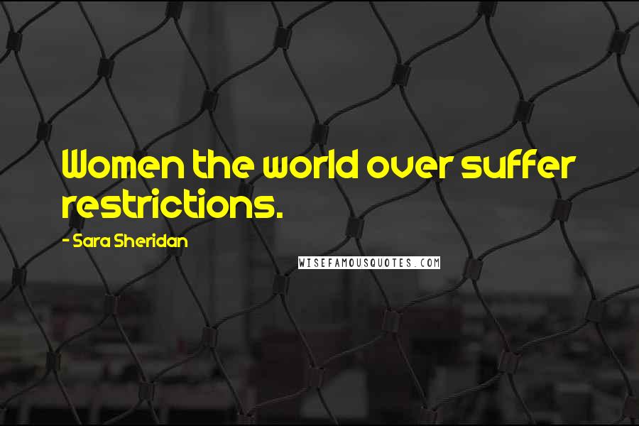 Sara Sheridan Quotes: Women the world over suffer restrictions.