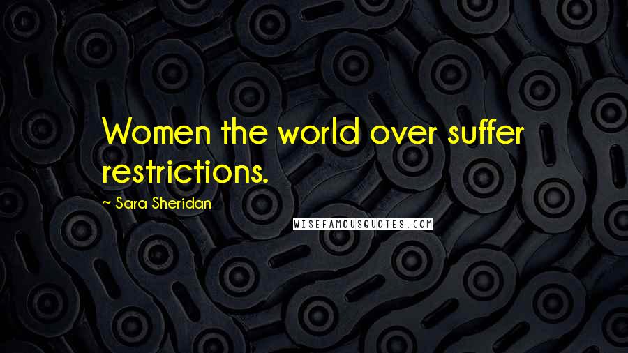 Sara Sheridan Quotes: Women the world over suffer restrictions.