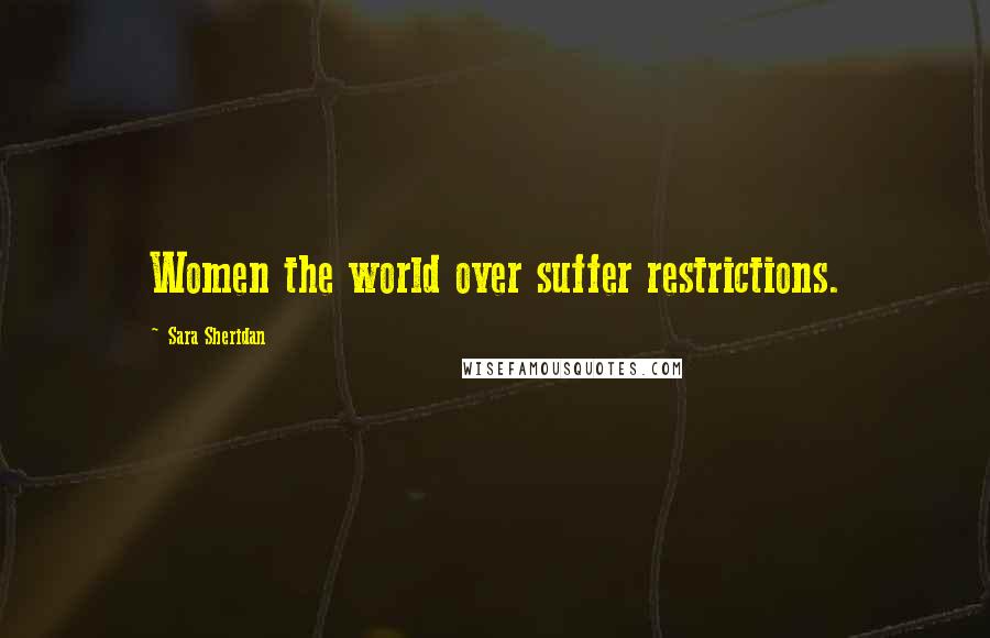 Sara Sheridan Quotes: Women the world over suffer restrictions.