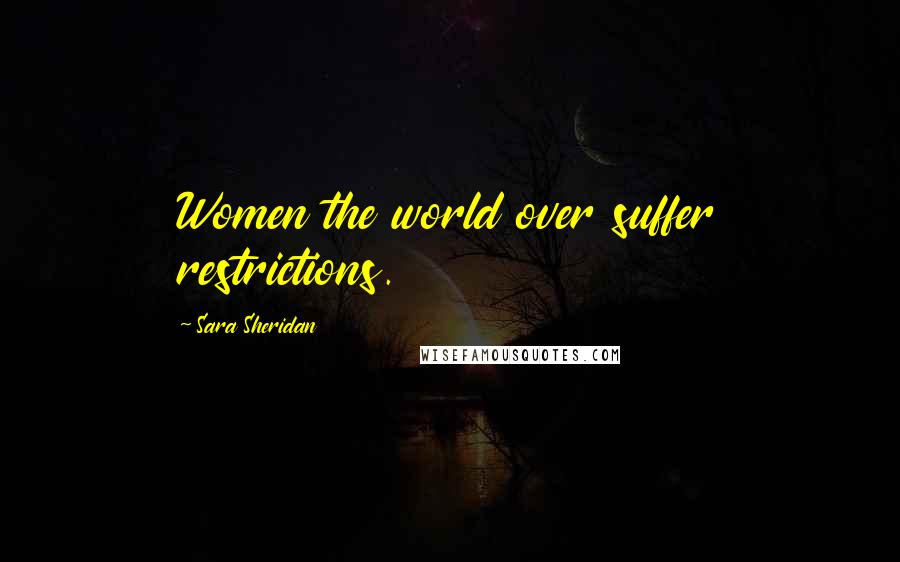 Sara Sheridan Quotes: Women the world over suffer restrictions.