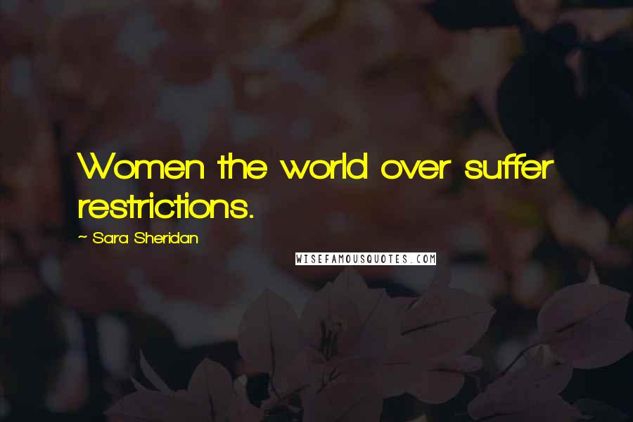 Sara Sheridan Quotes: Women the world over suffer restrictions.