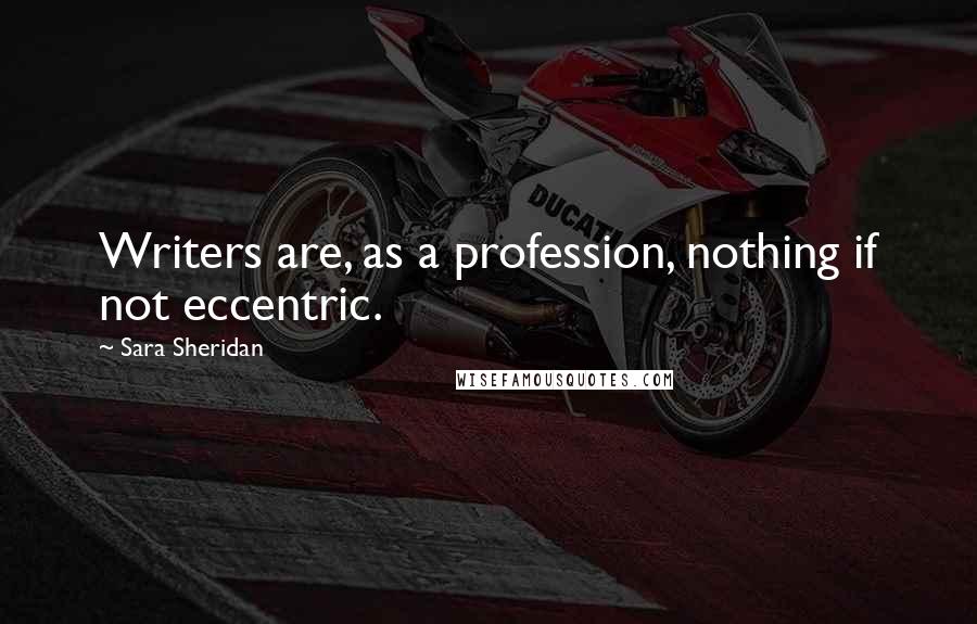 Sara Sheridan Quotes: Writers are, as a profession, nothing if not eccentric.