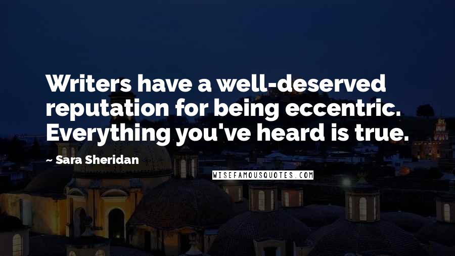 Sara Sheridan Quotes: Writers have a well-deserved reputation for being eccentric. Everything you've heard is true.