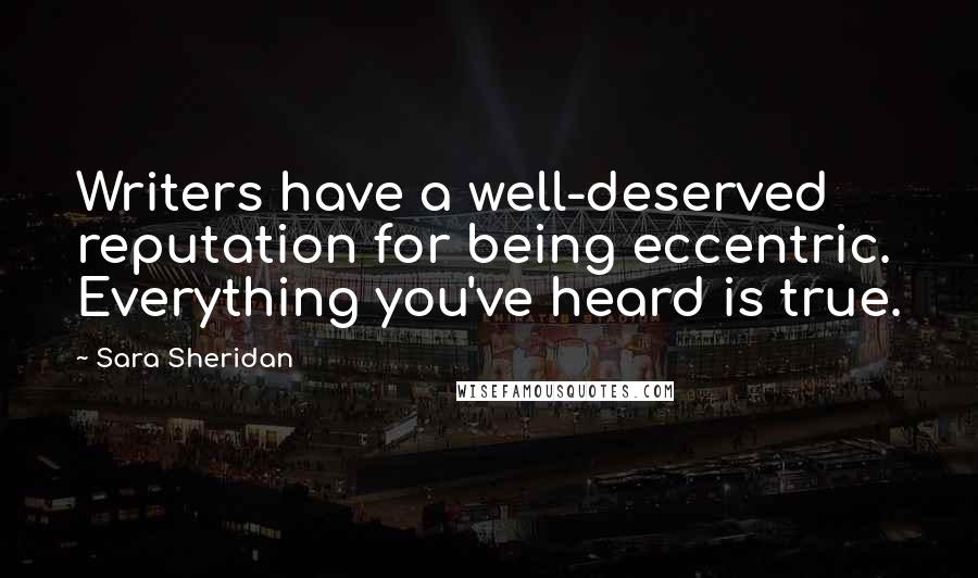 Sara Sheridan Quotes: Writers have a well-deserved reputation for being eccentric. Everything you've heard is true.