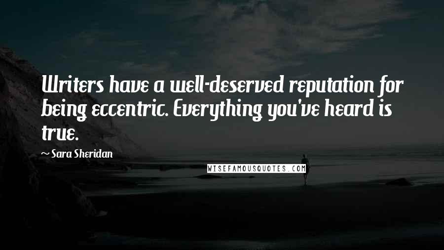 Sara Sheridan Quotes: Writers have a well-deserved reputation for being eccentric. Everything you've heard is true.