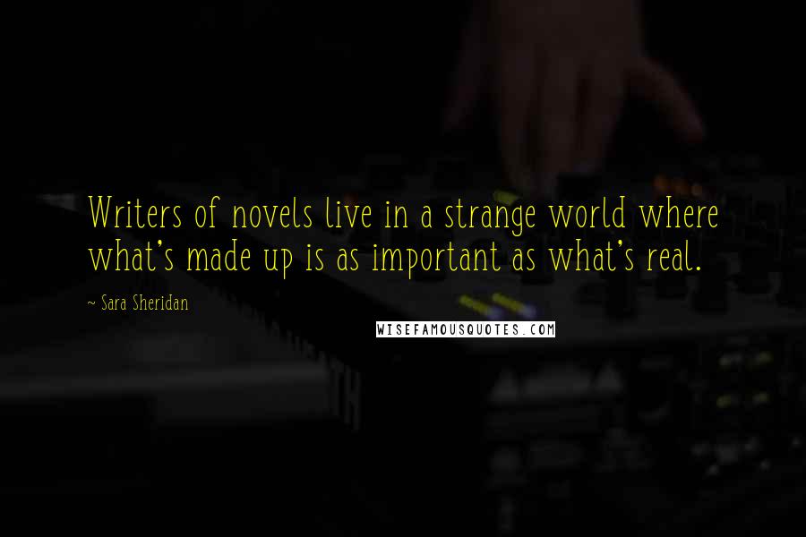 Sara Sheridan Quotes: Writers of novels live in a strange world where what's made up is as important as what's real.
