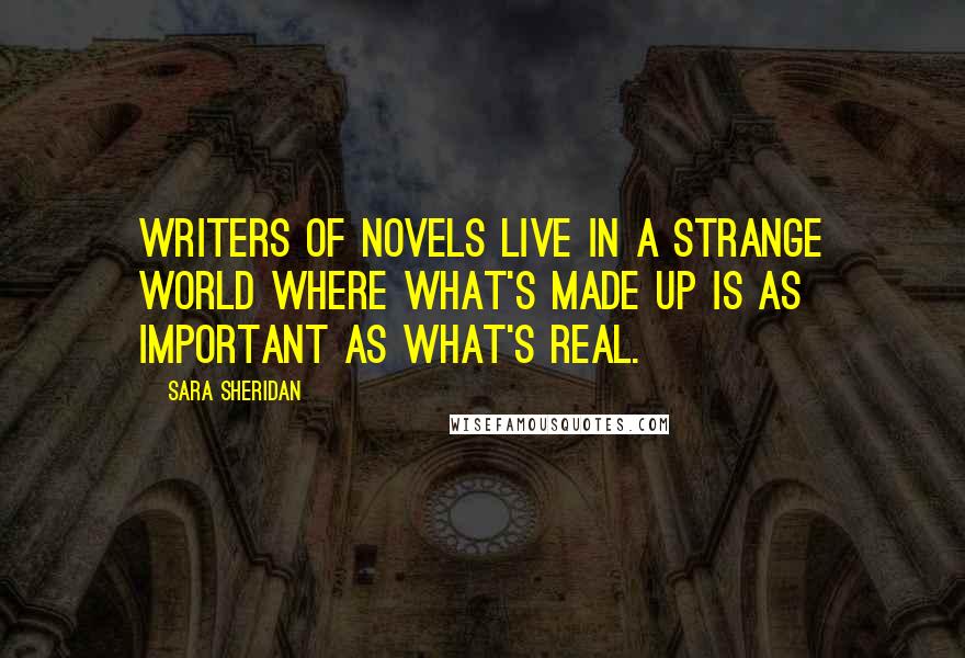 Sara Sheridan Quotes: Writers of novels live in a strange world where what's made up is as important as what's real.
