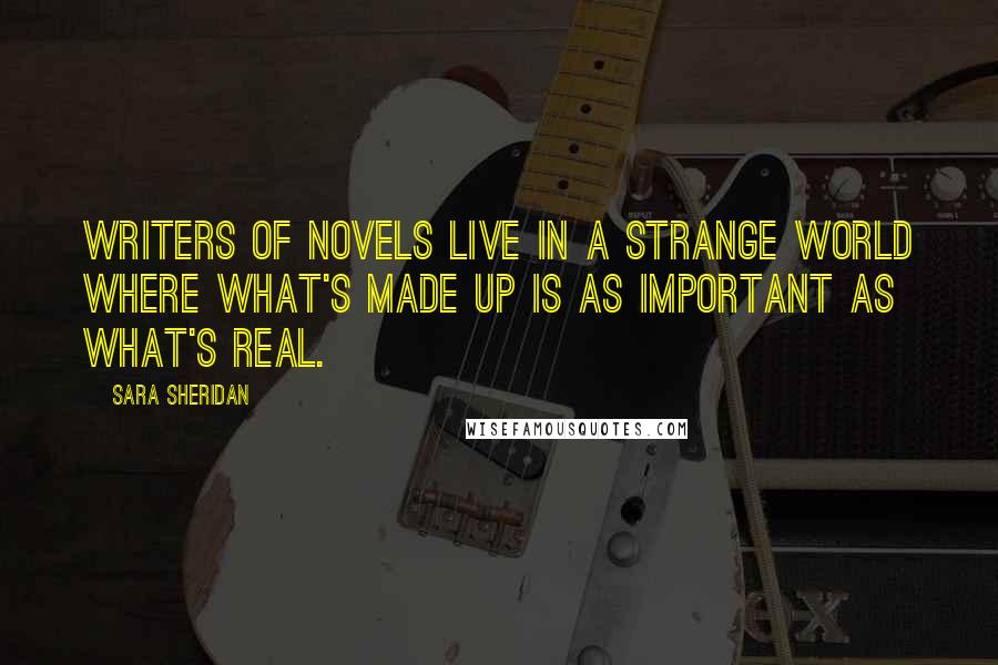 Sara Sheridan Quotes: Writers of novels live in a strange world where what's made up is as important as what's real.