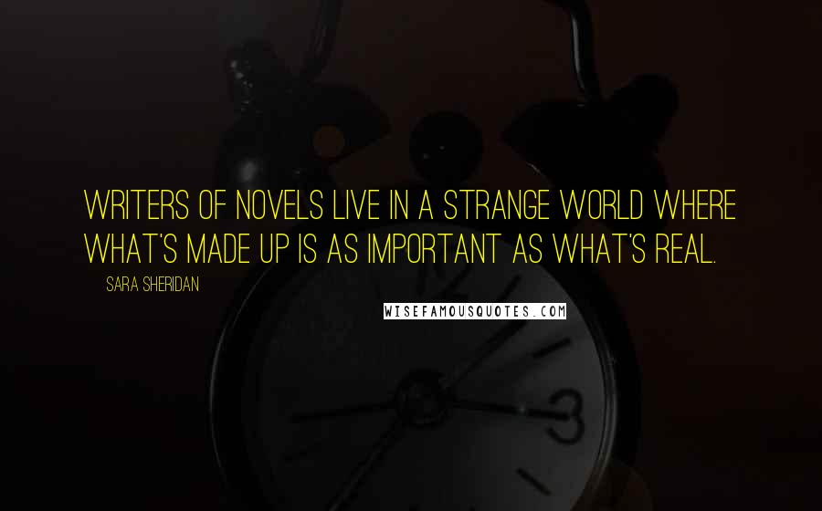 Sara Sheridan Quotes: Writers of novels live in a strange world where what's made up is as important as what's real.