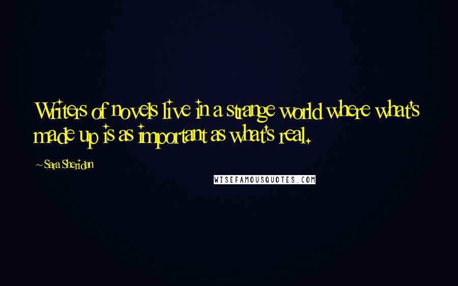 Sara Sheridan Quotes: Writers of novels live in a strange world where what's made up is as important as what's real.