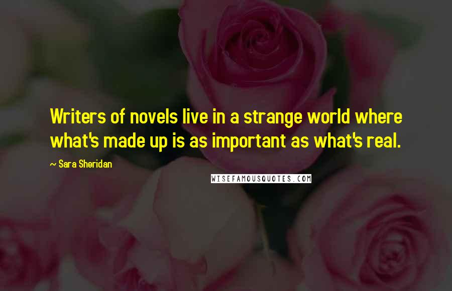 Sara Sheridan Quotes: Writers of novels live in a strange world where what's made up is as important as what's real.