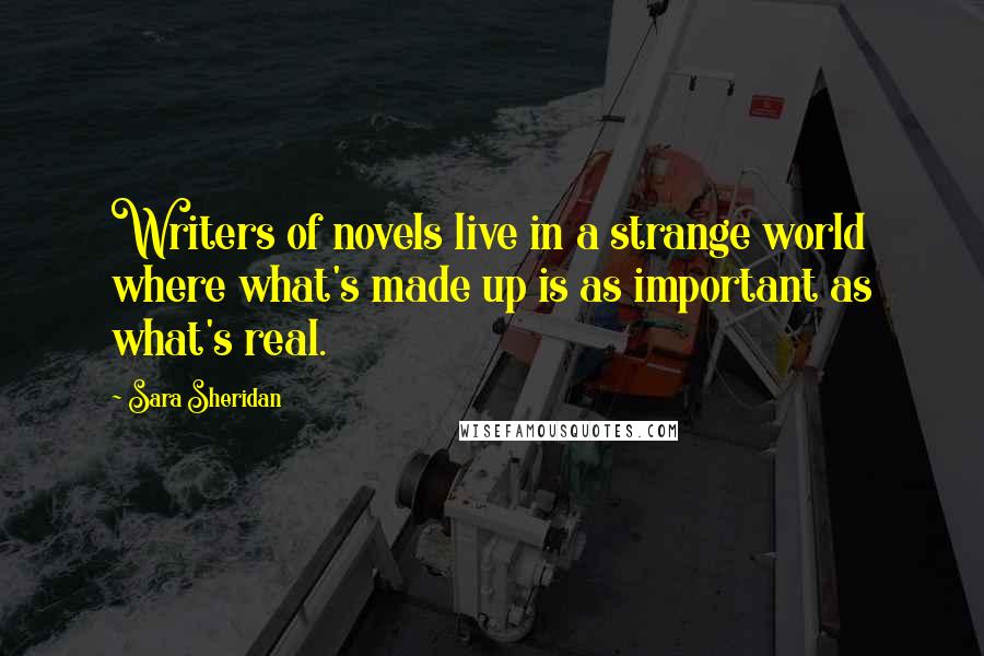 Sara Sheridan Quotes: Writers of novels live in a strange world where what's made up is as important as what's real.