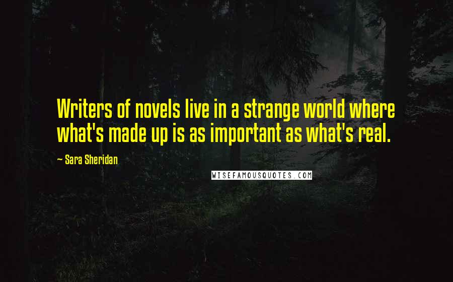 Sara Sheridan Quotes: Writers of novels live in a strange world where what's made up is as important as what's real.