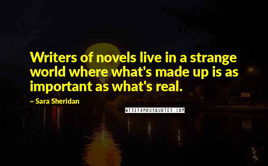 Sara Sheridan Quotes: Writers of novels live in a strange world where what's made up is as important as what's real.