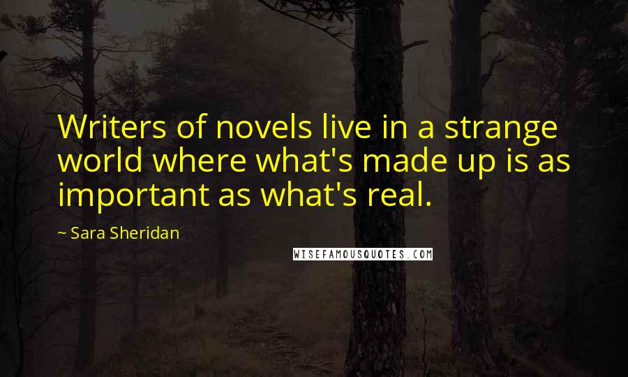 Sara Sheridan Quotes: Writers of novels live in a strange world where what's made up is as important as what's real.