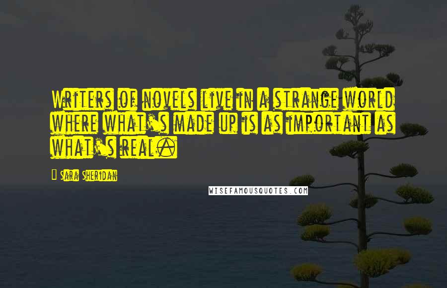Sara Sheridan Quotes: Writers of novels live in a strange world where what's made up is as important as what's real.