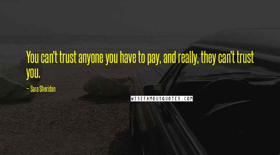 Sara Sheridan Quotes: You can't trust anyone you have to pay, and really, they can't trust you.