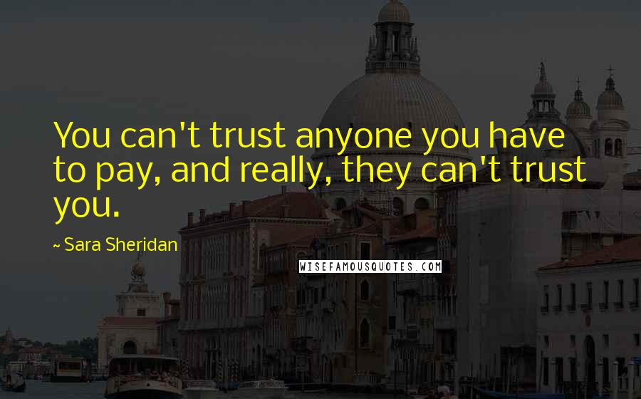 Sara Sheridan Quotes: You can't trust anyone you have to pay, and really, they can't trust you.