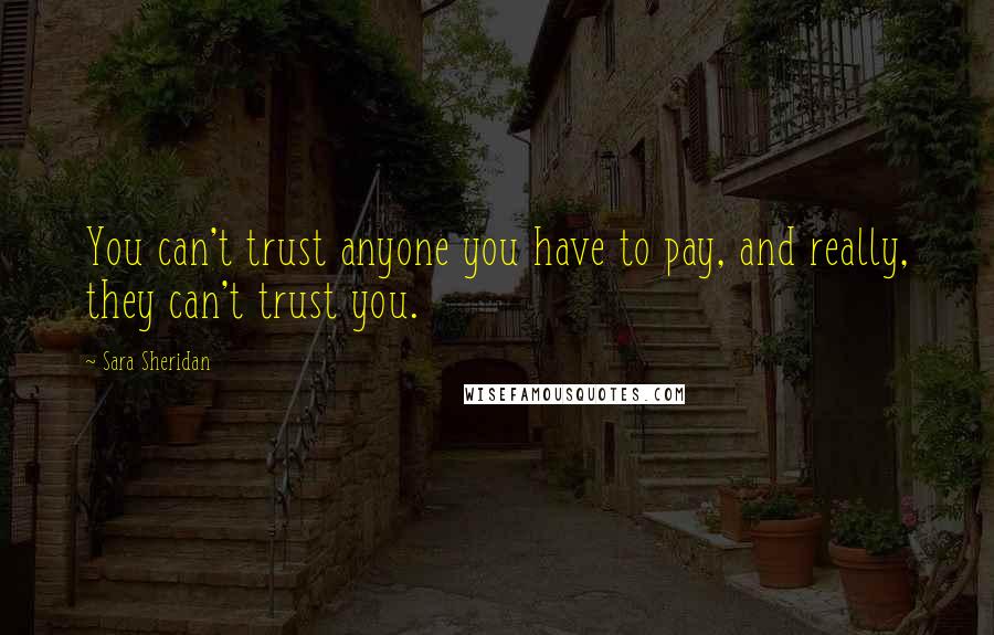 Sara Sheridan Quotes: You can't trust anyone you have to pay, and really, they can't trust you.