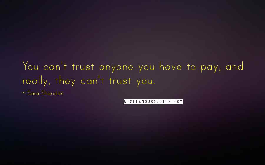 Sara Sheridan Quotes: You can't trust anyone you have to pay, and really, they can't trust you.