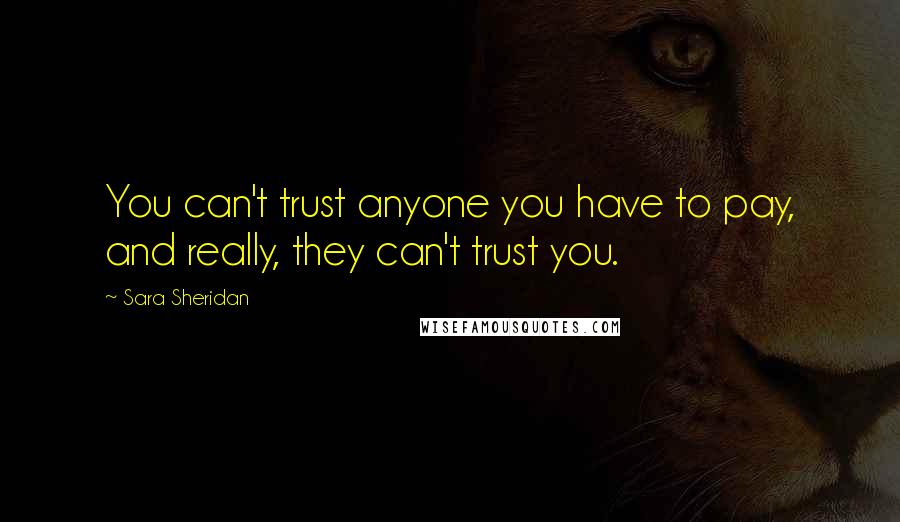 Sara Sheridan Quotes: You can't trust anyone you have to pay, and really, they can't trust you.