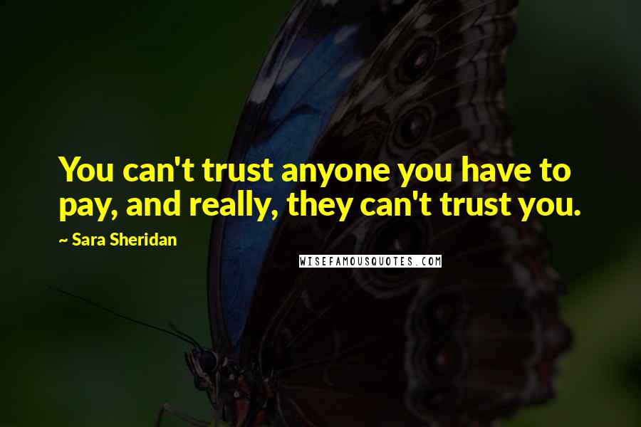 Sara Sheridan Quotes: You can't trust anyone you have to pay, and really, they can't trust you.