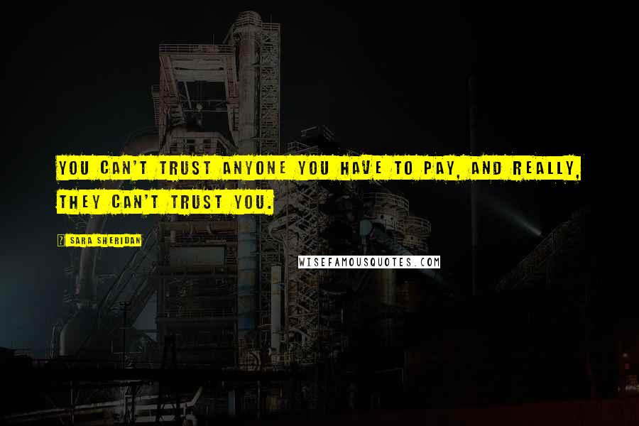 Sara Sheridan Quotes: You can't trust anyone you have to pay, and really, they can't trust you.