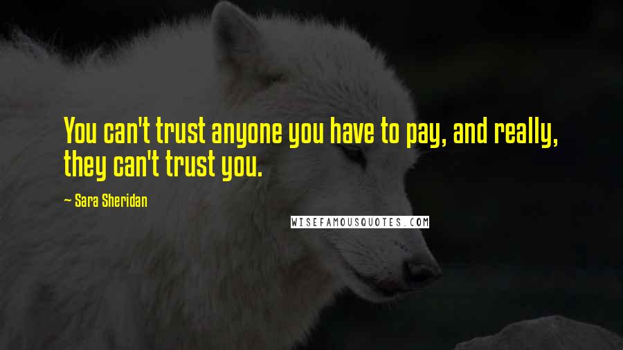 Sara Sheridan Quotes: You can't trust anyone you have to pay, and really, they can't trust you.