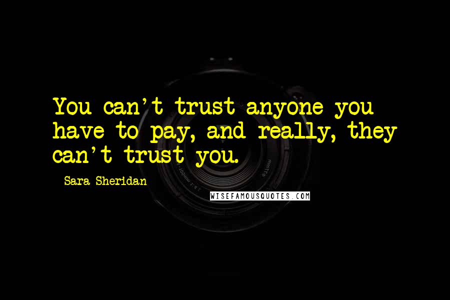 Sara Sheridan Quotes: You can't trust anyone you have to pay, and really, they can't trust you.