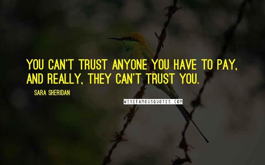 Sara Sheridan Quotes: You can't trust anyone you have to pay, and really, they can't trust you.