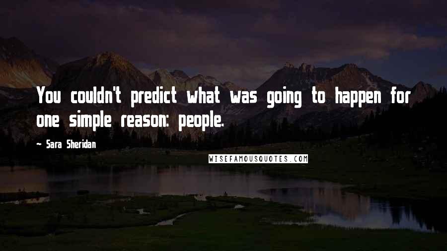 Sara Sheridan Quotes: You couldn't predict what was going to happen for one simple reason: people.