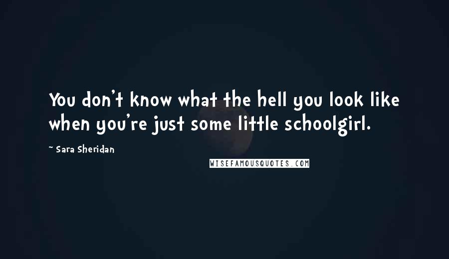 Sara Sheridan Quotes: You don't know what the hell you look like when you're just some little schoolgirl.