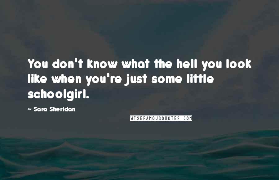 Sara Sheridan Quotes: You don't know what the hell you look like when you're just some little schoolgirl.