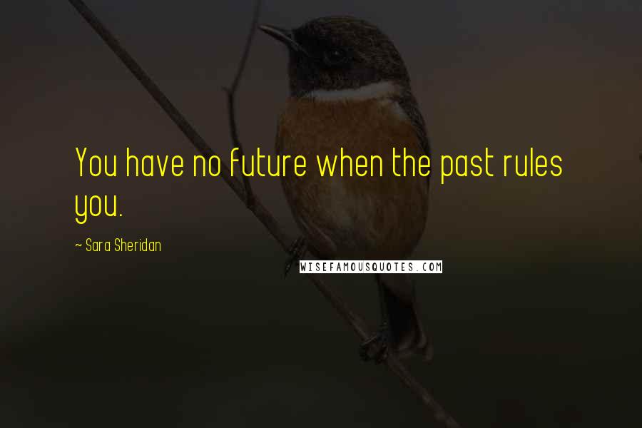 Sara Sheridan Quotes: You have no future when the past rules you.