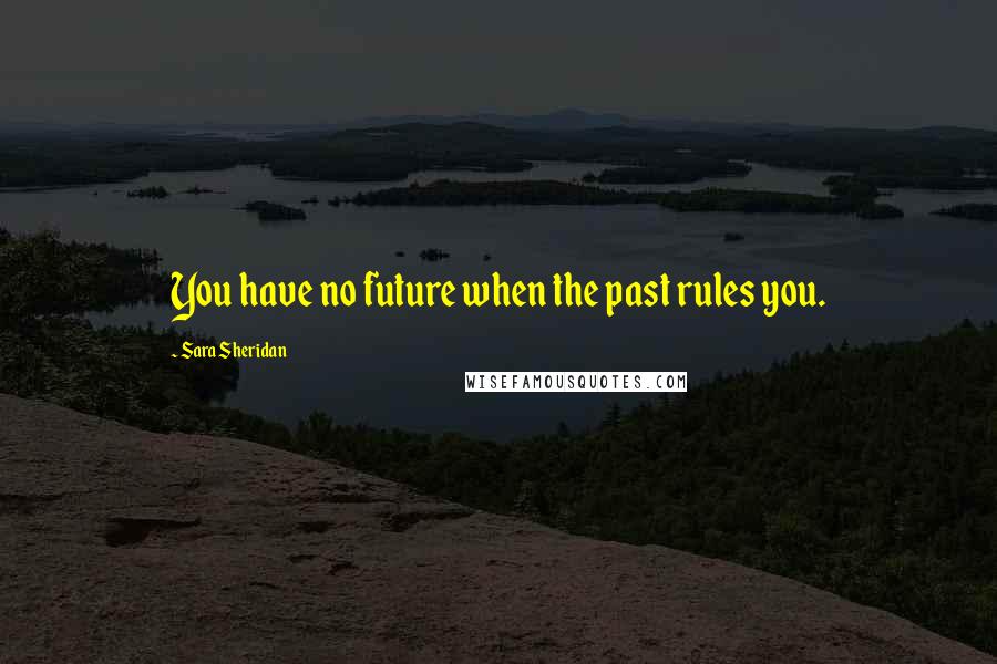 Sara Sheridan Quotes: You have no future when the past rules you.