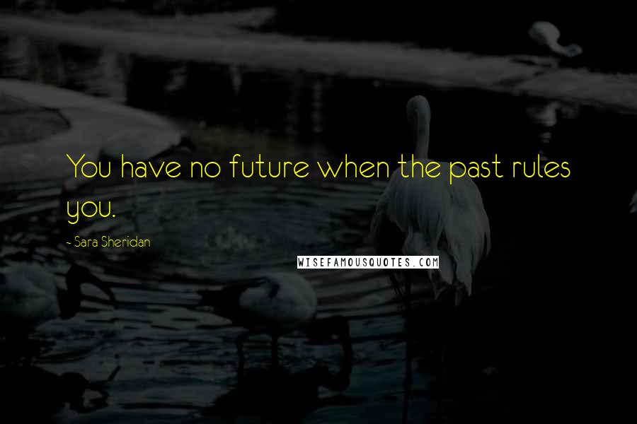 Sara Sheridan Quotes: You have no future when the past rules you.