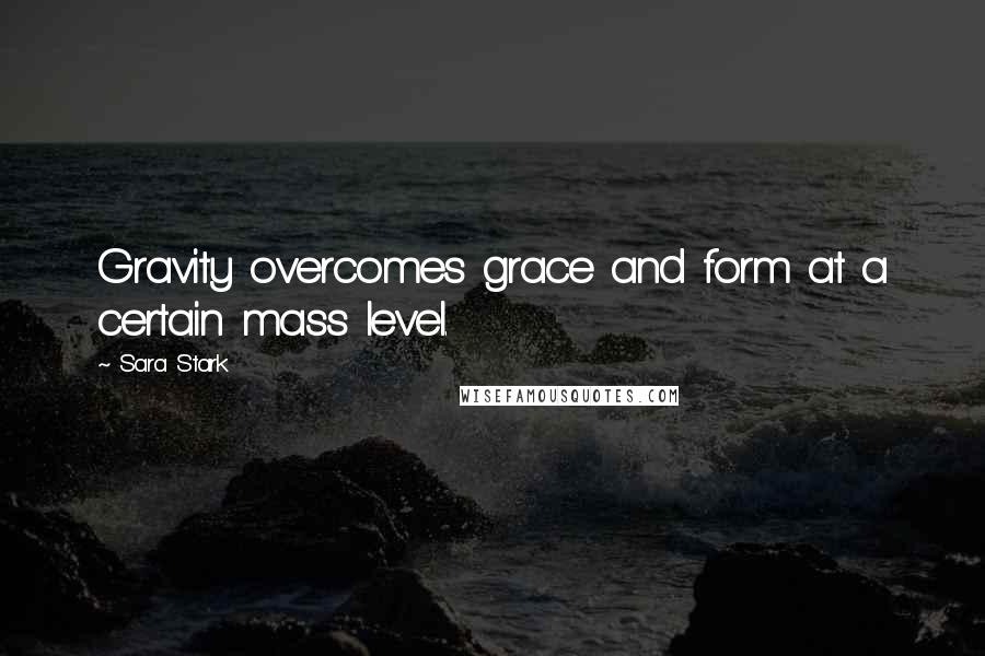 Sara Stark Quotes: Gravity overcomes grace and form at a certain mass level.