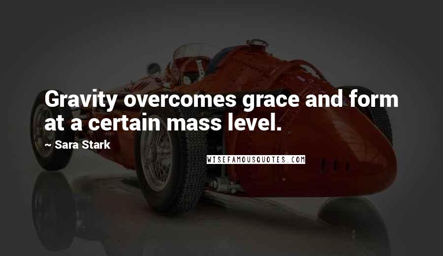 Sara Stark Quotes: Gravity overcomes grace and form at a certain mass level.